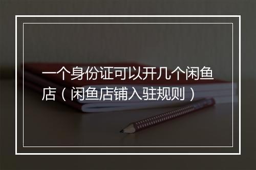 一个身份证可以开几个闲鱼店(闲鱼店铺入驻规则)
