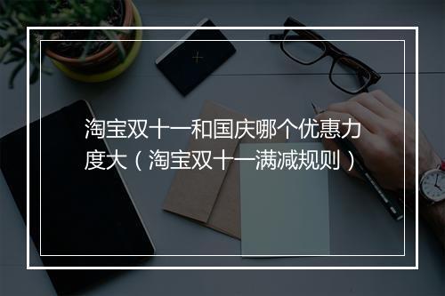 淘宝双十一和国庆哪个优惠力度大(淘宝双十一满减规则)