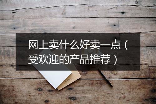 网上卖什么好卖一点(受欢迎的产品推荐)