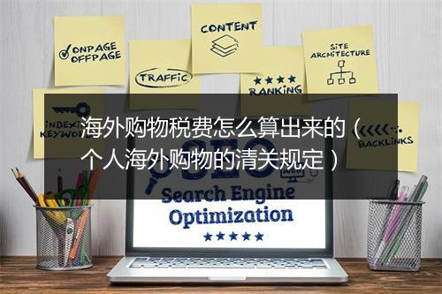 海外购物税费怎么算出来的(个人海外购物的清关规定)