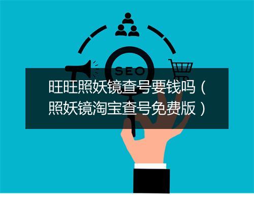 旺旺照妖镜查号要钱吗(照妖镜淘宝查号免费版)