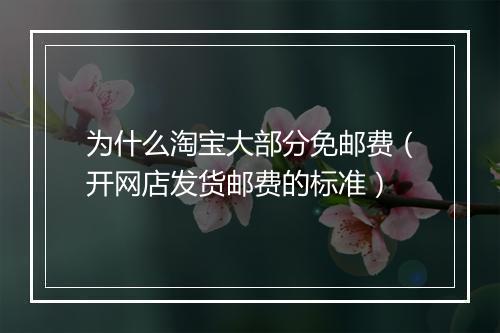为什么淘宝大部分免邮费(开网店发货邮费的标准)