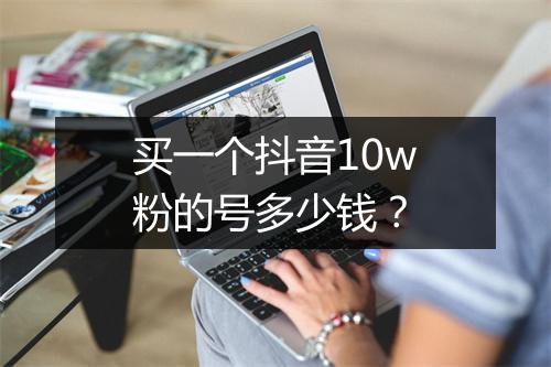 买一个抖音10w粉的号多少钱?