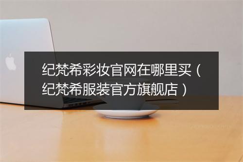 纪梵希彩妆官网在哪里买(纪梵希服装官方旗舰店)