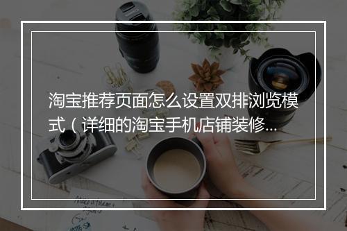 淘宝推荐页面怎么设置双排浏览模式(详细的淘宝手机店铺装修教程)