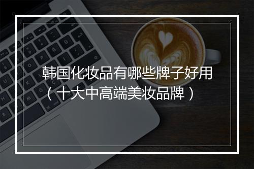 韩国化妆品有哪些牌子好用(十大中高端美妆品牌)