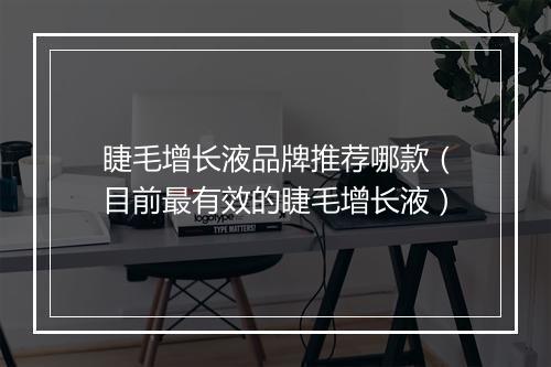 睫毛增长液品牌推荐哪款(目前最有效的睫毛增长液)
