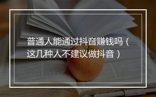 普通人能通过抖音赚钱吗(这几种人不建议做抖音)