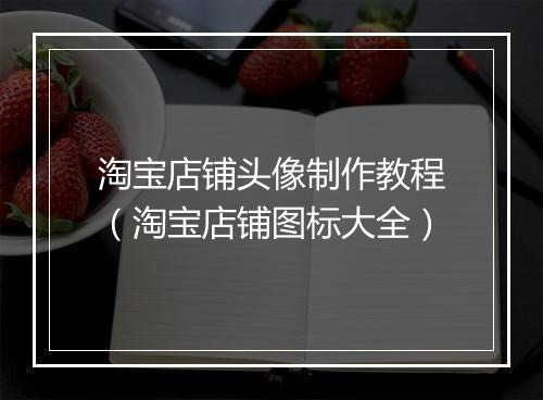 淘宝店铺头像制作教程(淘宝店铺图标大全)