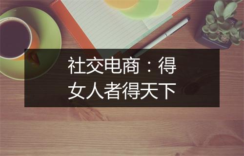 社交电商:得女人者得天下
