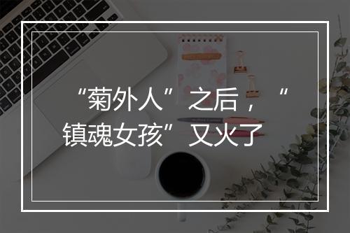 “菊外人”之后,“镇魂女孩”又火了