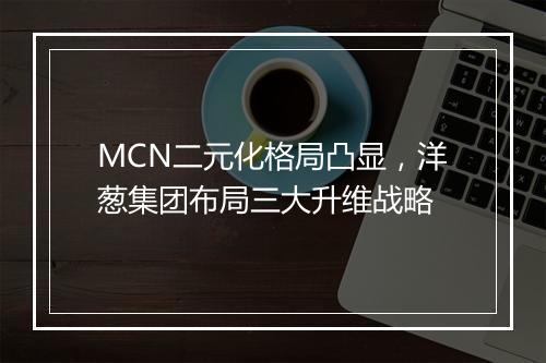 MCN二元化格局凸显,洋葱集团布局三大升维战略