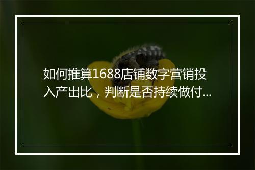 如何推算1688店铺数字营销投入产出比,判断是否持续做付费推广