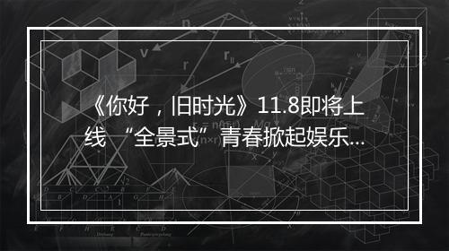 《你好,旧时光》11.8即将上线 “全景式”青春掀起娱乐营销新浪潮