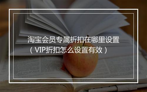 淘宝会员专属折扣在哪里设置(VIP折扣怎么设置有效)
