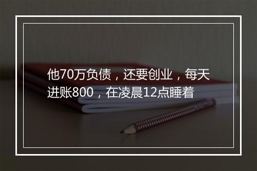 他70万负债,还要创业,每天进账800,在凌晨12点睡着