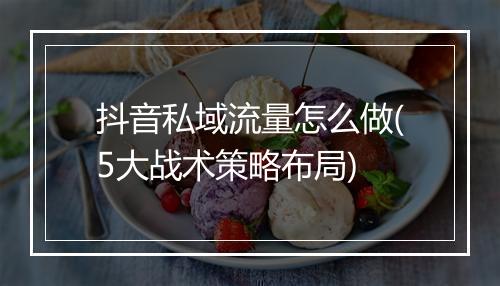 抖音私域流量怎么做(5大战术策略布局)
