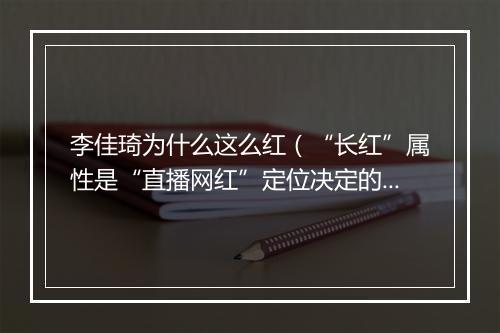 李佳琦为什么这么红(“长红”属性是“直播网红”定位决定的)