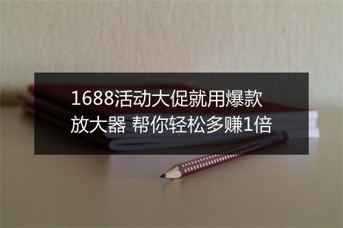 1688活动大促就用爆款放大器 帮你轻松多赚1倍