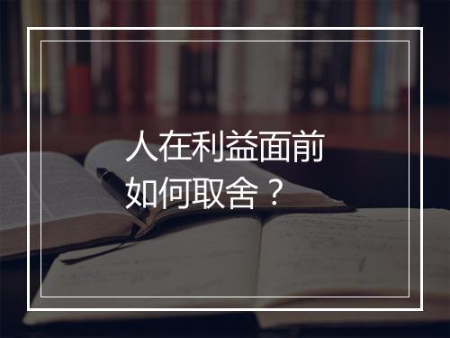 人在利益面前如何取舍?