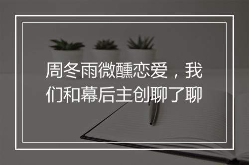 周冬雨微醺恋爱,我们和幕后主创聊了聊