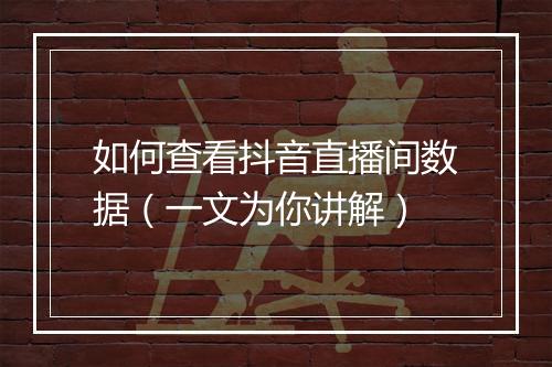 如何查看抖音直播间数据(一文为你讲解)