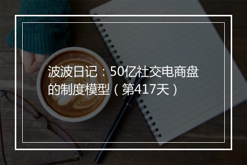 波波日记:50亿社交电商盘的制度模型(第417天)