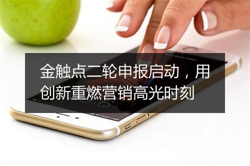 金触点二轮申报启动,用创新重燃营销高光时刻