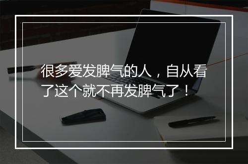 很多爱发脾气的人,自从看了这个就不再发脾气了!