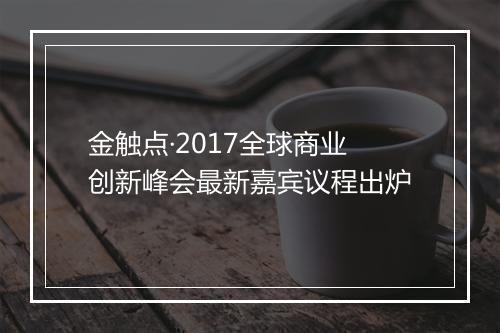 金触点·2017全球商业创新峰会最新嘉宾议程出炉