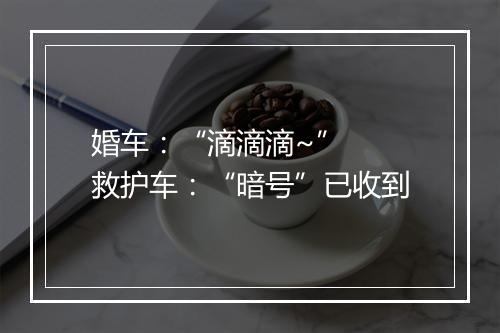 婚车:“滴滴滴~” 救护车:“暗号”已收到