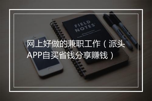 网上好做的兼职工作(派头APP自买省钱分享赚钱)