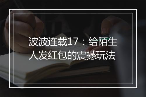 波波连载17:给陌生人发红包的震撼玩法