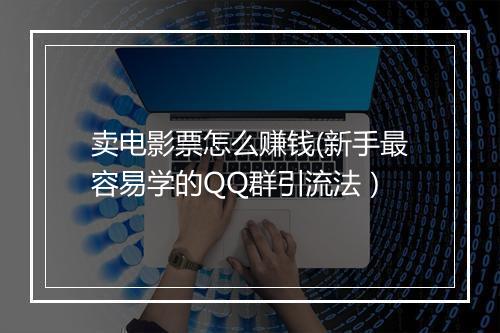 卖电影票怎么赚钱(新手最容易学的QQ群引流法)