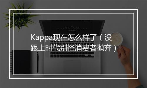 Kappa现在怎么样了(没跟上时代别怪消费者抛弃)