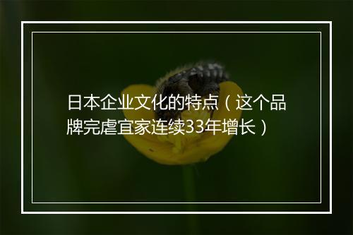 日本企业文化的特点(这个品牌完虐宜家连续33年增长)