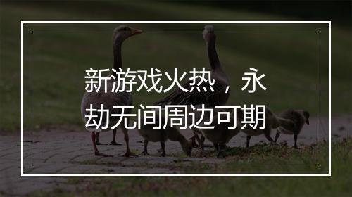 新游戏火热,永劫无间周边可期