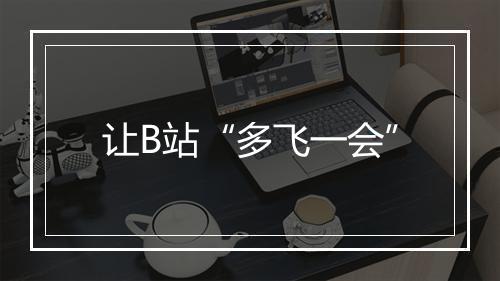 让B站“多飞一会”