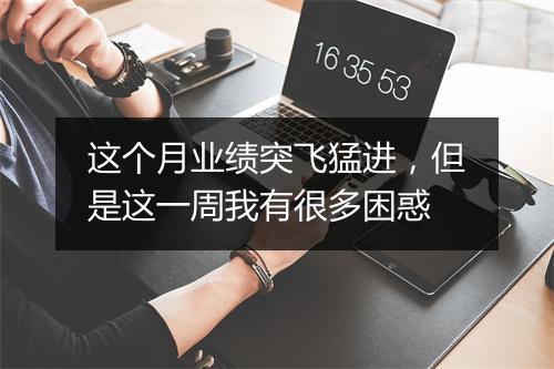 这个月业绩突飞猛进,但是这一周我有很多困惑
