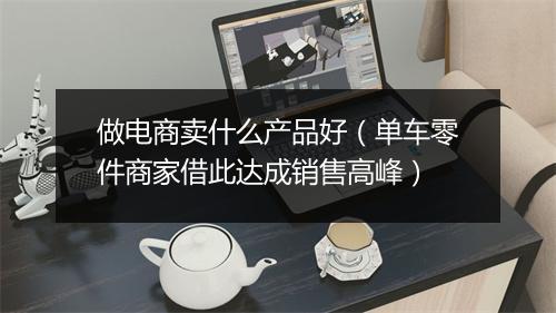 做电商卖什么产品好(单车零件商家借此达成销售高峰)