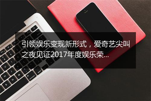 引领娱乐变现新形式,爱奇艺尖叫之夜见证2017年度娱乐荣誉诞生