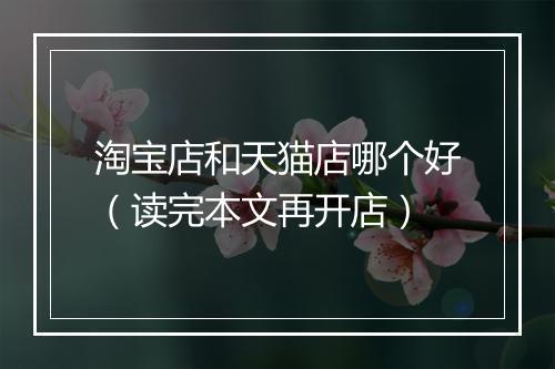 淘宝店和天猫店哪个好(读完本文再开店)