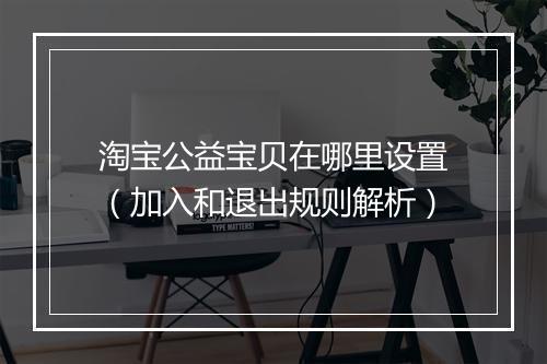 淘宝公益宝贝在哪里设置(加入和退出规则解析)