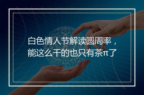 白色情人节解读圆周率,能这么干的也只有茶π了