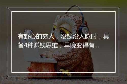 有野心的穷人,没钱没人脉时,具备4种赚钱思维,早晚变得有钱