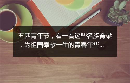 五四青年节,看一看这些名族脊梁,为祖国奉献一生的青春年华!