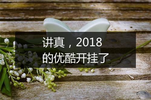 讲真,2018的优酷开挂了