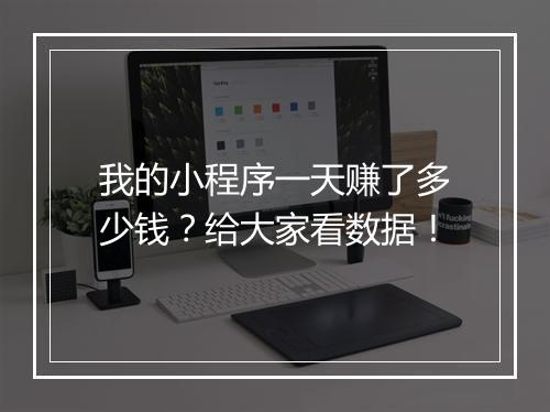 我的小程序一天赚了多少钱?给大家看数据!