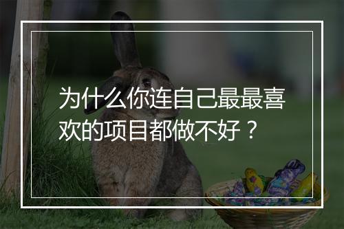 为什么你连自己最最喜欢的项目都做不好?