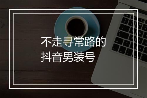不走寻常路的抖音男装号